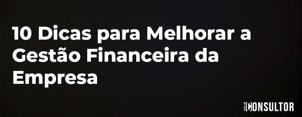 10 Dicas para Melhorar a Gestão Financeira da Empresa