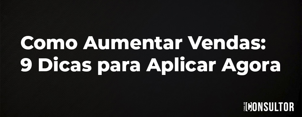Como Aumentar Vendas: 9 Dicas para Aplicar Agora