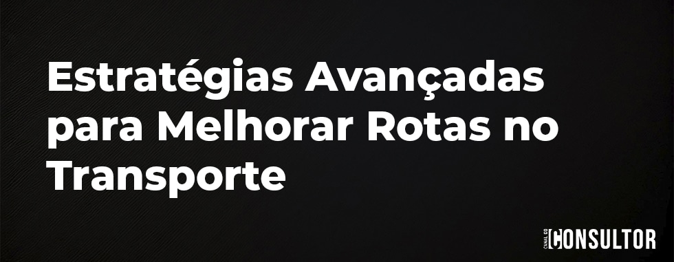 Estratégias Avançadas para Melhorar Rotas no Transporte