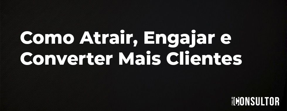 Como Atrair, Engajar e Converter Mais Clientes